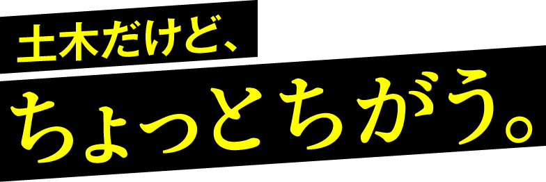 。⼟⽊だけど、ちょっとちがう